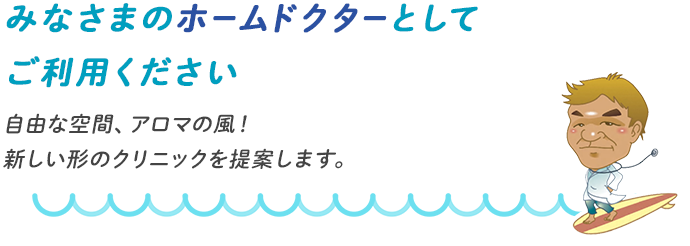 みなさまのホームドクターとしてご利用ください 自由な空間、アロマの風！ 新しい形のクリニックを提案します